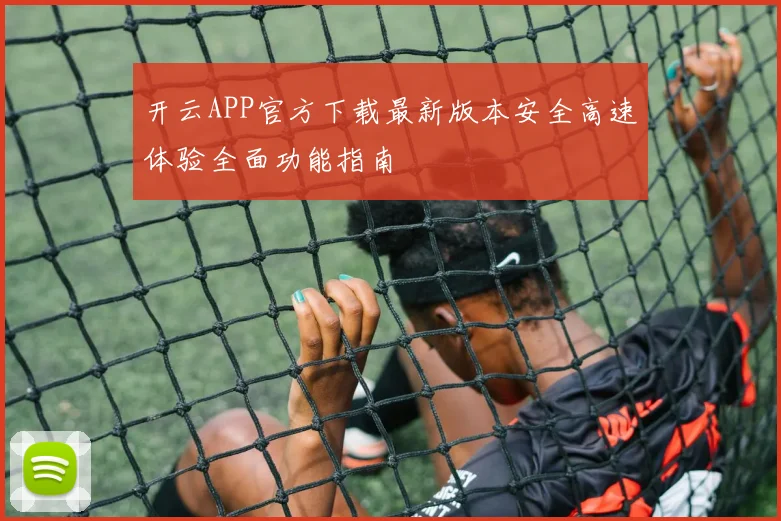 开云APP官方下载最新版本安全高速体验全面功能指南