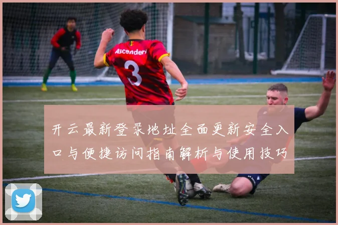 开云最新登录地址全面更新安全入口与便捷访问指南解析与使用技巧说明