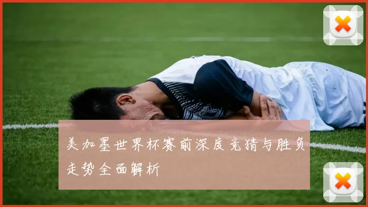 美加墨世界杯赛前深度竞猜与胜负走势全面解析