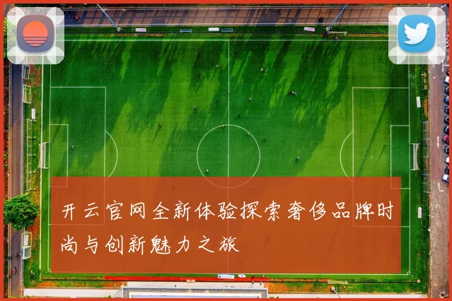 开云官网全新体验探索奢侈品牌时尚与创新魅力之旅