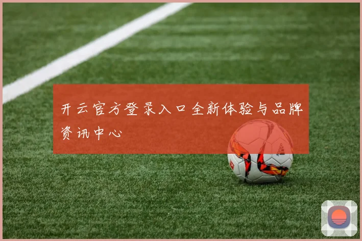 开云官方登录入口全新体验与品牌资讯中心