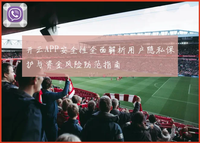 开云APP安全性全面解析用户隐私保护与资金风险防范指南