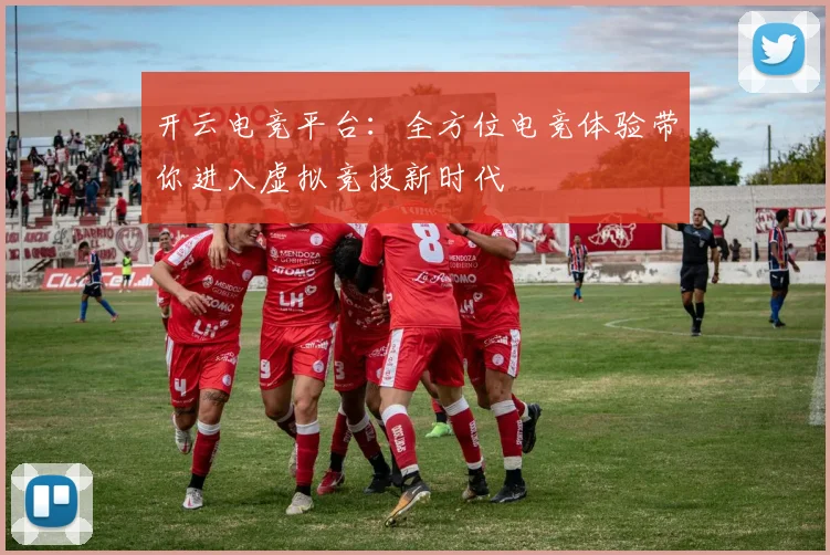 开云电竞平台：全方位电竞体验带你进入虚拟竞技新时代