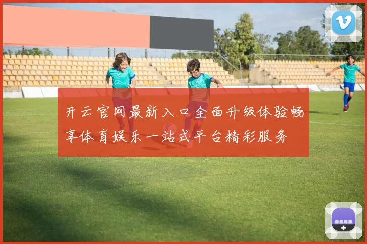 开云官网最新入口全面升级体验畅享体育娱乐一站式平台精彩服务