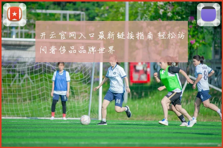 开云官网入口最新链接指南 轻松访问奢侈品品牌世界