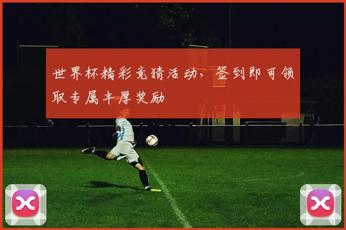 世界杯精彩竞猜活动，签到即可领取专属丰厚奖励