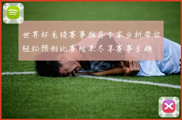世界杯竞猜赛事推荐专家分析带你轻松预测比赛结果尽享赛事乐趣