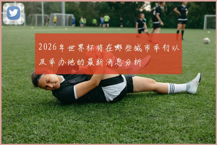 2026年世界杯将在哪些城市举行以及举办地的最新消息分析