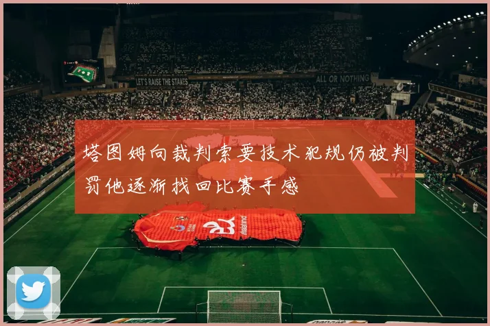 塔图姆向裁判索要技术犯规仍被判罚他逐渐找回比赛手感