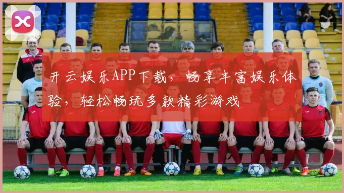 开云娱乐APP下载，畅享丰富娱乐体验，轻松畅玩多款精彩游戏