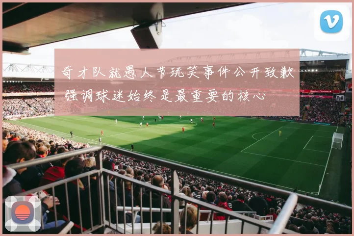 奇才队就愚人节玩笑事件公开致歉 强调球迷始终是最重要的核心
