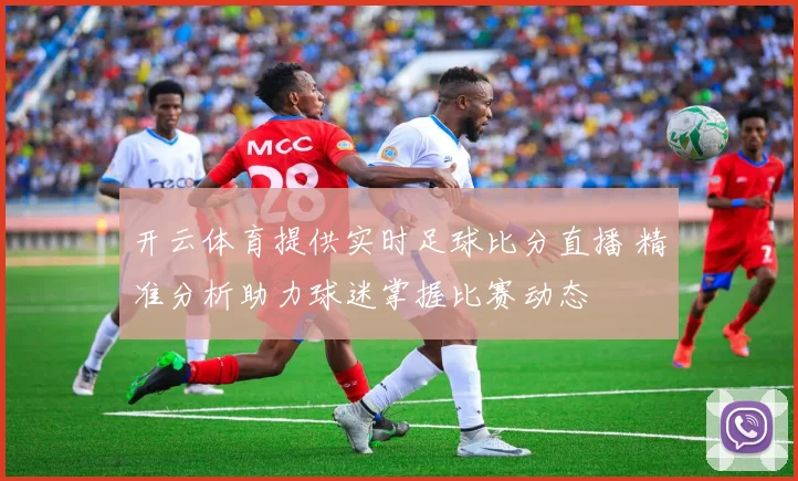 开云体育提供实时足球比分直播 精准分析助力球迷掌握比赛动态