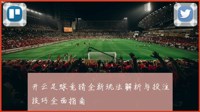 开云足球竞猜全新玩法解析与投注技巧全面指南