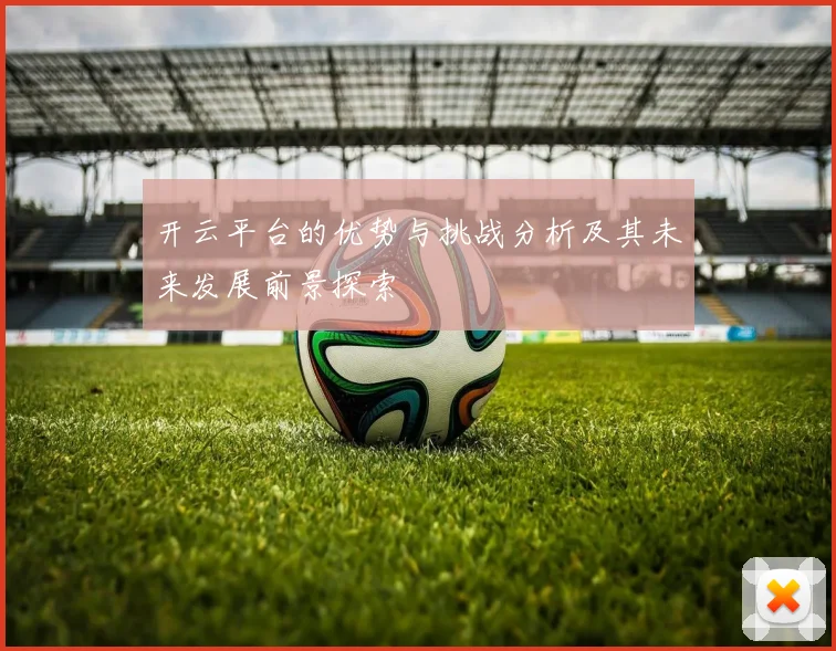 开云平台的优势与挑战分析及其未来发展前景探索