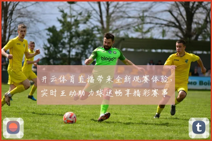 开云体育直播带来全新观赛体验，实时互动助力球迷畅享精彩赛事