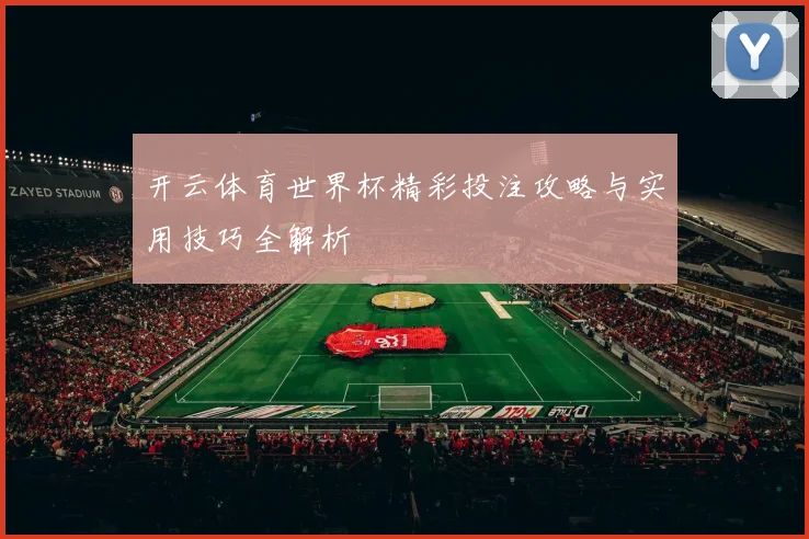 开云体育世界杯精彩投注攻略与实用技巧全解析