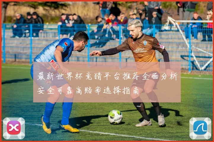 最新世界杯竞猜平台推荐全面分析安全可靠高赔率选择指南