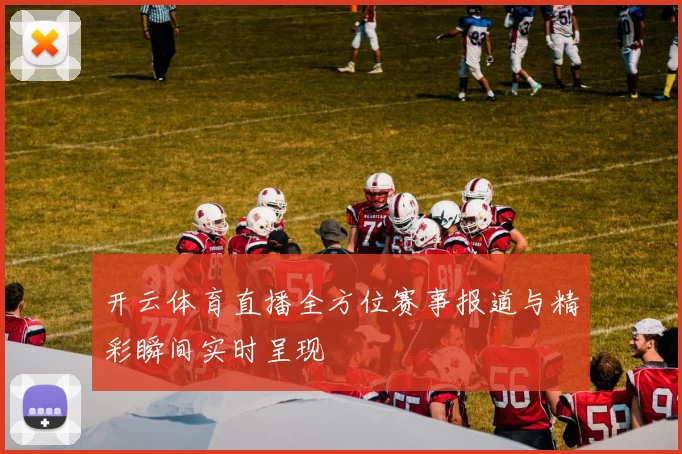 开云体育直播全方位赛事报道与精彩瞬间实时呈现