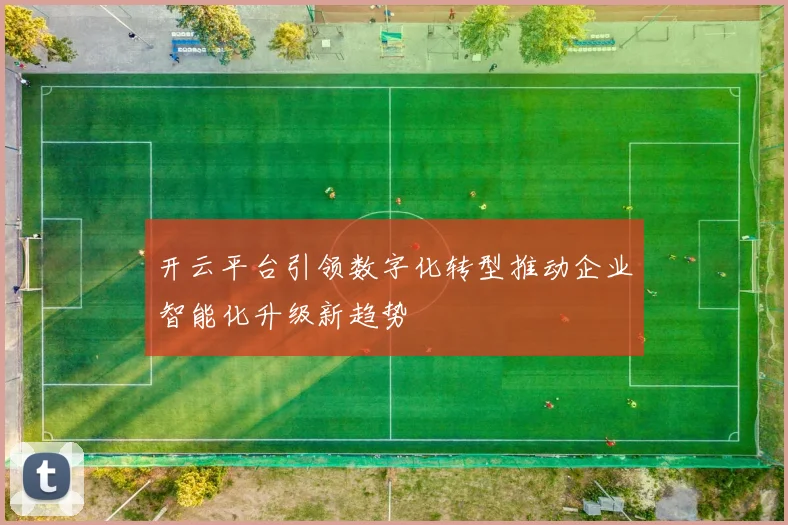 开云平台引领数字化转型推动企业智能化升级新趋势