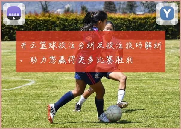 开云篮球投注分析及投注技巧解析，助力您赢得更多比赛胜利