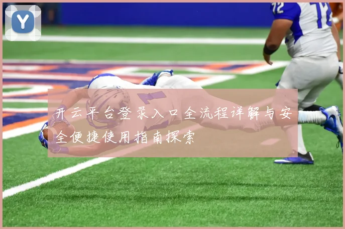 开云平台登录入口全流程详解与安全便捷使用指南探索