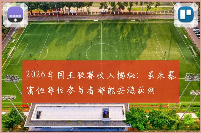 2026年国王联赛收入揭秘：虽未暴富但每位参与者都能安稳获利