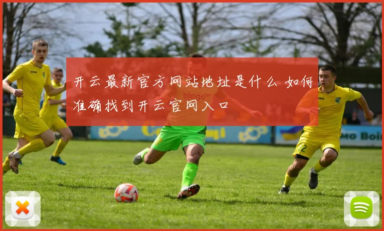 开云最新官方网站地址是什么 如何准确找到开云官网入口