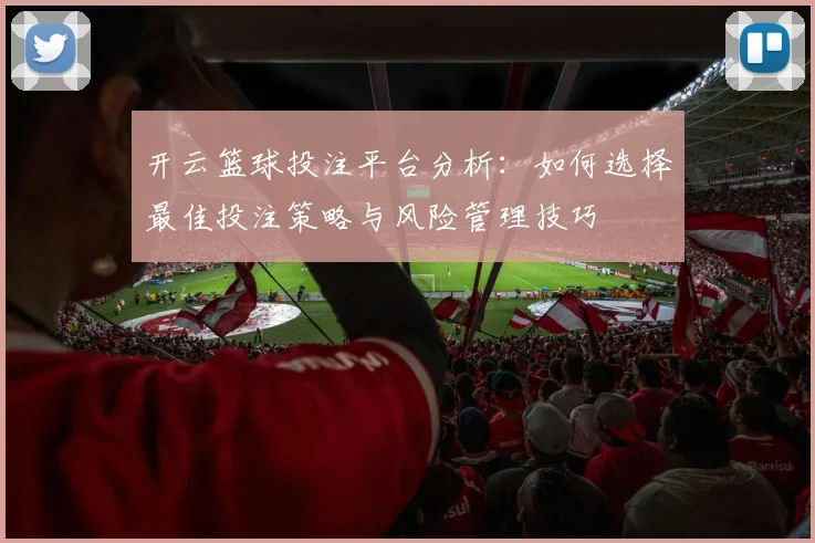 开云篮球投注平台分析：如何选择最佳投注策略与风险管理技巧