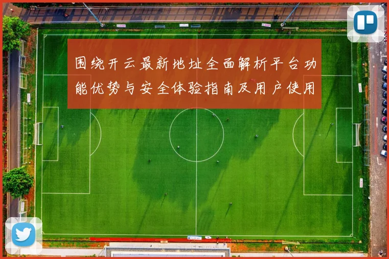 围绕开云最新地址全面解析平台功能优势与安全体验指南及用户使用策略