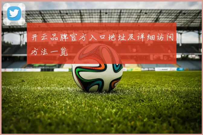 开云品牌官方入口地址及详细访问方法一览