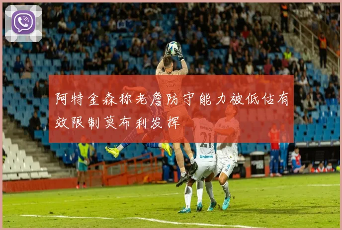 阿特金森称老詹防守能力被低估有效限制莫布利发挥