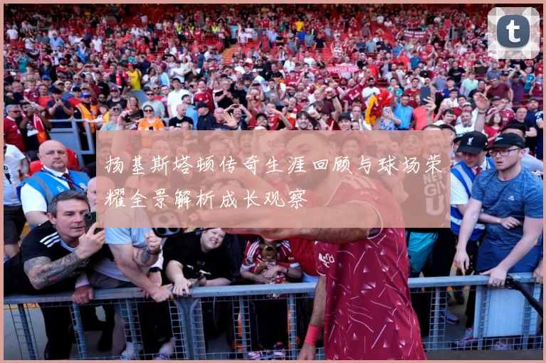 扬基斯塔顿传奇生涯回顾与球场荣耀全景解析成长观察