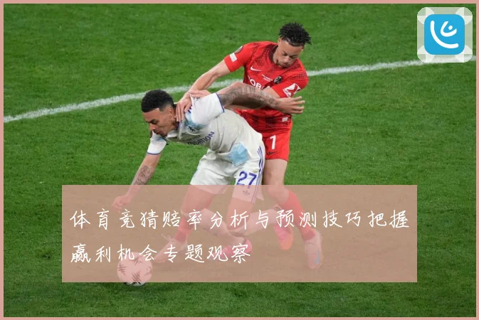 体育竞猜赔率分析与预测技巧把握赢利机会专题观察
