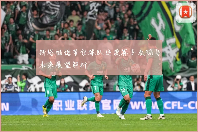 斯塔福德带领球队逆袭赛季表现与未来展望解析