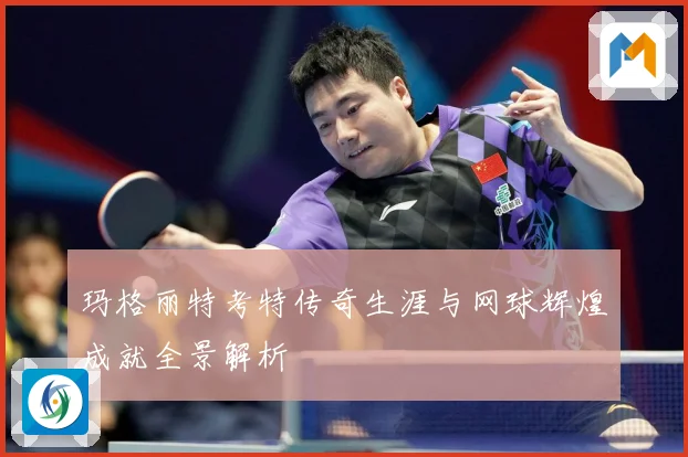 玛格丽特考特传奇生涯与网球辉煌成就全景解析