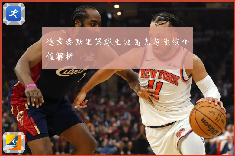 德章泰默里篮球生涯高光与竞技价值解析