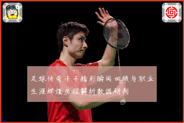 足球传奇卡卡精彩瞬间回顾与职业生涯辉煌历程解析数据研判