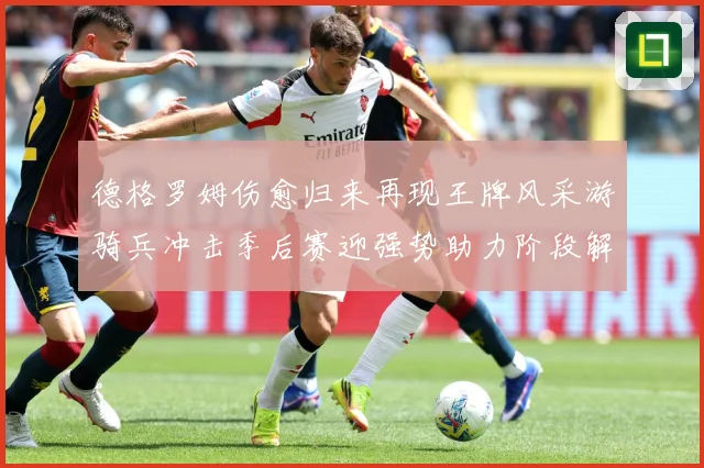 德格罗姆伤愈归来再现王牌风采游骑兵冲击季后赛迎强势助力阶段解析