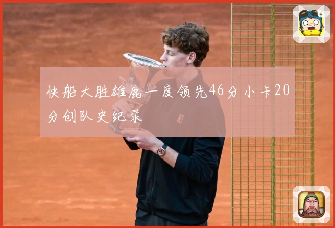 快船大胜雄鹿一度领先46分小卡20分创队史纪录