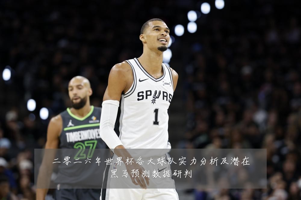 二零二六年世界杯各大球队实力分析及潜在黑马预测数据研判