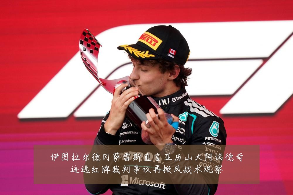 伊图拉尔德冈萨雷斯直言亚历山大阿诺德奇迹逃红牌裁判争议再掀风战术观察
