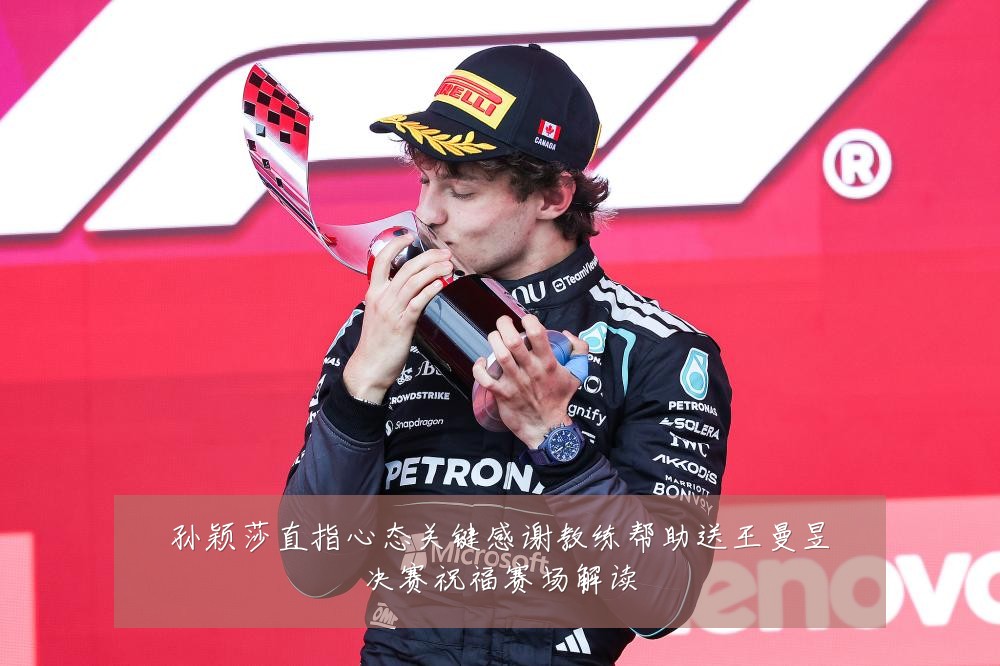 孙颖莎直指心态关键感谢教练帮助送王曼昱决赛祝福赛场解读