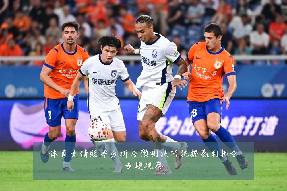体育竞猜赔率分析与预测技巧把握赢利机会专题观察