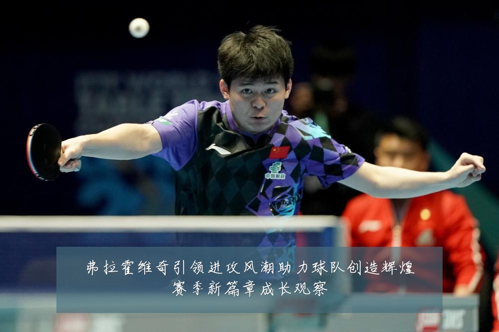 弗拉霍维奇引领进攻风潮助力球队创造辉煌赛季新篇章成长观察