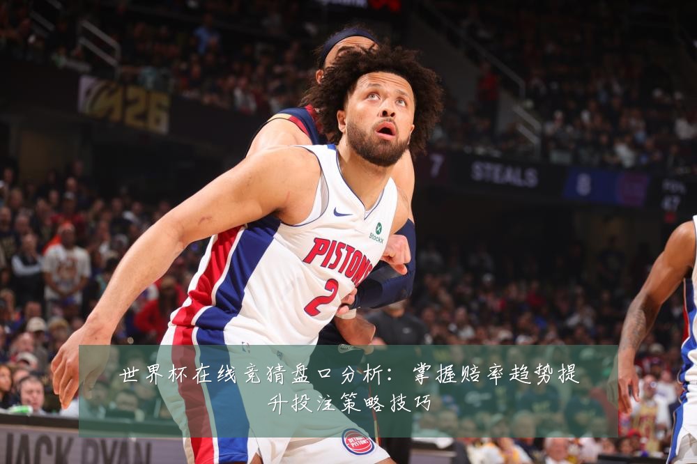 世界杯在线竞猜盘口分析:掌握赔率趋势提升投注策略技巧